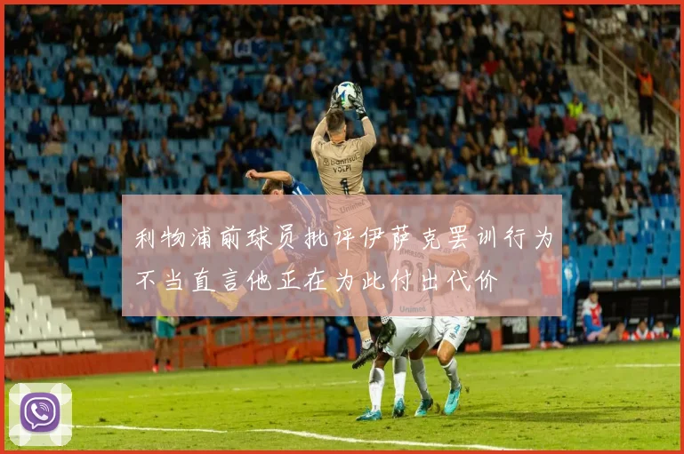 利物浦前球员批评伊萨克罢训行为不当直言他正在为此付出代价