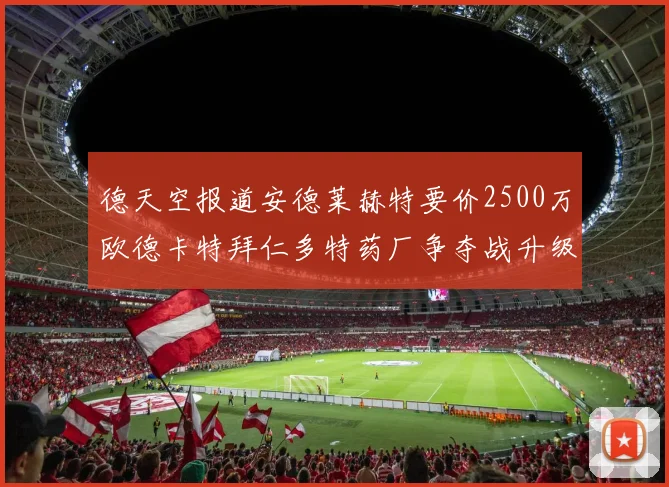 德天空报道安德莱赫特要价2500万欧德卡特拜仁多特药厂争夺战升级
