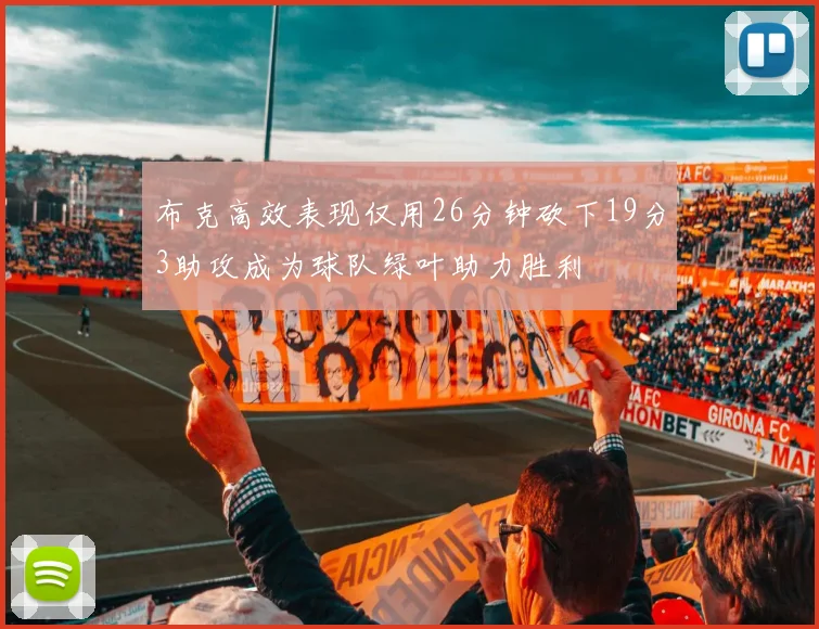 布克高效表现仅用26分钟砍下19分3助攻成为球队绿叶助力胜利